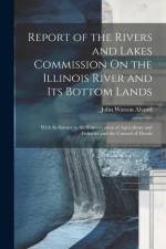 Report of the Rivers and Lakes Commission On the Illinois River and Its Bottom Lands: With Reference to the Conservation of Agriculture and Fisheries af John Watson Alvord