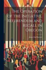 The Operation of the Initiative, Referendum and Recall in Oregon af James Duff Barnett