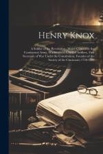 Henry Knox: A Soldier of the Revolution: Major-General in the Continental Army, Washington's Chief of Artillery, First Secretary o af Anonymous