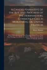 A Candid Narrative of the Rise and Progress of the Herrnhuters, Commonly Call'd Moravians, Or, Unitas Fratrum: With a Short Account of Their Doctrines af Henry Rimius