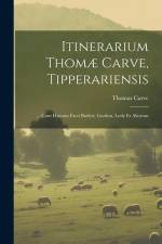 Itinerarium Thomæ Carve, Tipperariensis: ... Cum Historia Facti Butleri, Gordon, Lesly Et Aliorum af Thomas Carve