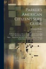 Parker's American Citizen's Sure Guide: Or Ready Reckoner, Measurer, and Calendar. Containing Tables, Shewing the Square and Cube Roots of the Nine Di af Solomon Parker