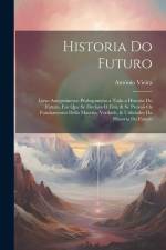 Historia Do Futuro: Livro Anteprimeyro Prologomeno a Toda a Historia Do Futuro, Em Que Se Declara O Fim, & Se Provaõ Os Fundamentos Della af Antonio Vieira
