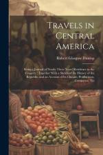 Travels in Central America: Being a Journal of Nearly Three Years' Residence in the Country: Together With a Sketch of the History of the Republic af Robert Glasgow Dunlop