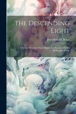The Descending Light: A Series of Lessons From Higher Intelligences On the Philosophy of Life af Josephine M. Brace
