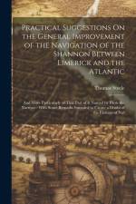 Practical Suggestions On the General Improvement of the Navigation of the Shannon Between Limerick and the Atlantic: And More Particularly of That Par af Thomas Steele