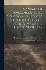 Manual for Noncommissioned Officers and Privates of Field Artillery of the Army of the United States 1917 af United States War Dept