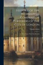 History of the Worshipful Company of Pewterers of the City of London: Based Upon Their Own Records af Charles Welch