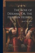 The Rose of Dekama; Or, the Friesian Heiress: A Tale af Jacob van Lennep