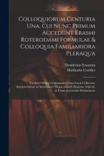 Colloquiorum Centuria Una, Cui Nunc Primum Accedunt Erasmi Roterodami Formulae & Colloquia Familiariora Pleraqua: Vocibus Ordine Grammatico Cum Curâ C af Desiderius Erasmus