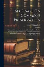 Six Essays On Commons Preservation: Written in Competition for Prizes Offered by Henry W. Peek ... Containing a Legal and Historical Examination of Ma af Henry William Peek
