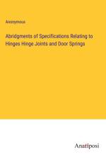 Abridgments of Specifications Relating to Hinges Hinge Joints and Door Springs af Anonymous