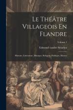 Le Théâtre Villageois En Flandre: Histoire, Littérature, Musique, Religion, Politique, Moeurs; Volume 1 af Edmond Vander Straeten