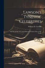 Lawson's Tyneside Celebrities: Sketches of the Lives and Labours of Famous Men of the North af William D. Lawson