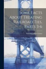 Some Facts About Treating Railroad Ties, Parts 3-6 af William Francis Goltra