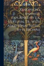 Xenophon's Anabasis Explained by F.K. Hertlein. Tr., With Additional Notes, by H. Browne af Xenophon