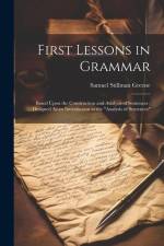 First Lessons in Grammar: Based Upon the Construction and Analysis of Sentences; Designed As an Introduction to the 