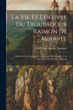 La Vie Et L'oeuvre Du Troubadour Raimon De Miravel: Étude Sur La Littérature Et La Société Méridionales À La Veille De La Guerre Des Albigeois af Paul Henri Auguste Andraud