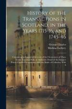 History of the Transactions in Scotland, in the Years 1715-16, and 1745-46: Containing an Impartial Account of the Occurences of These Years; Together af George Charles