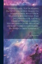 Handleiding Tot De Kennis En Het Gebruik Der Hemel- En Aard-Globen, Bevattende Tevens De Beschryving Van De Constructie, En Het Gebruik Van Eene Gehee af Cornelis Covens
