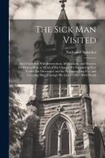 The Sick Man Visited: And Furnished With Instructions, Meditations, and Prayers, for Putting Him in Mind of His Change; for Supporting Him U af Nathaniel Spinckes