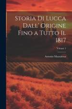 Storia Di Lucca Dall' Origine Fino a Tutto Il 1817; Volume 1 af Antonio Mazzarosa