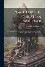 Peace for the Christian Mourner: Or, Extracts From Various Christian Authors, On the Subject of Affliction, Selected by Mrs. Drummond af Christian Mourner