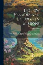 The New Hebrides and Christian Missions: With a Sketch of the Labour Traffic, and Notes of a Cruise Through the Group in the Mission Vessel af Robert Steel