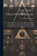 The Odd-Fellow's Manual: Illustrating the History, Principles, and Government of the Order, and the Instructions and Duties of Every Degree, St af Aaron Burt Grosh