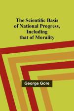 The Scientific Basis of National Progress, Including that of Morality af George Gore