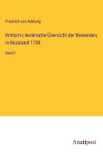 Kritisch-Literärische Übersicht der Reisenden in Russland 1700 af Friedrich Von Adelung