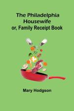 The Philadelphia Housewife; or, Family Receipt Book af Active Hodgson
