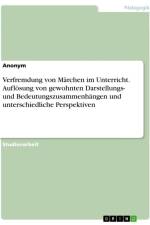 Verfremdung von Märchen im Unterricht. Auflösung von gewohnten Darstellungs- und Bedeutungszusammenhängen und unterschiedliche Perspektiven af Anonymous