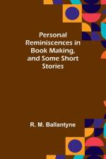 Personal Reminiscences in Book Making, and Some Short Stories af R. Ballantyne