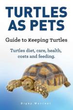 Turtles As Pets. Guide to keeping turtles. Turtles diet, care, health, costs and feeding af Digby Warrent