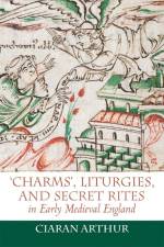 'Charms', Liturgies, and Secret Rites in Early Medieval England af Ciaran Arthur