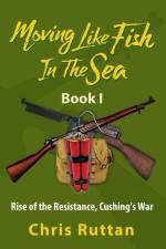 Moving Like Fish in The Sea: Book I, Rise of the Resistance, Cushing's War af Christopher Ruttan