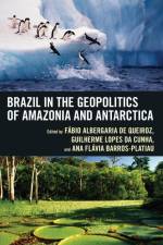 Brazil in the Geopolitics of Amazonia and Antarctica af Fábio Albergaria de Queiroz