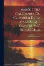 Abrégé Des Calomnies Du Courrier De La Martinique Contre M.V. Schoelcher af Charles Gaumont