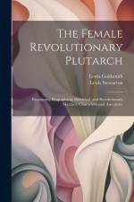 The Female Revolutionary Plutarch: Containing Biographical, Historical, and Revolutionary Sketches, Characters, and Anecdotes af Lewis Goldsmith