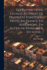 Les Restrictions Légales Au Droit De Propriété Forestière Privée En France, En Allemagne, En Autriche-Hongrie & En Suisse ... af Jules Madelin