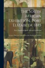The South African Exhibition, Port Elizabeth, 1885: Lectures, Prize and Other Essays, Jury Reports and Awards af Port Elizabeth South Afri Exhibition