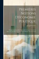 Premières Notions D'économie Politique: Sociale Ou Industrielle, Suivies De Ce Qu'on Voit Et Ce Qu'on Ne Voit Pas; Ou, L'économie Politique En Une Leç af Joseph Garnier
