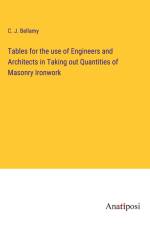 Tables for the use of Engineers and Architects in Taking out Quantities of Masonry Ironwork af C. J. Bellamy