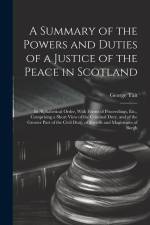 A Summary of the Powers and Duties of a Justice of the Peace in Scotland: In Alphabetical Order, With Forms of Proceedings, Etc., Comprising a Short V af George Tait