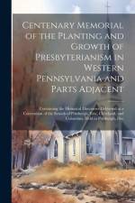 Centenary Memorial of the Planting and Growth of Presbyterianism in Western Pennsylvania and Parts Adjacent: Containing the Historical Discourses Deli af Anonymous