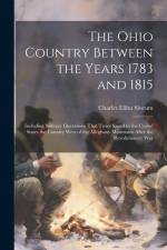 The Ohio Country Between the Years 1783 and 1815: Including Military Operations That Twice Saved to the United States the Country West of the Alleghan af Charles Elihu Slocum