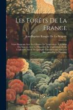 Les Forêts De La France: Leurs Rapports Avec Les Climats, La Température Et L'order Des Saisons, Avec La Prospérité De L'agriculture Et De L'in af Jean-Baptiste Rougier De La Bergerie