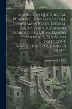 Manifiesto Que Dirije Al Público El Ex-Prefecto Del Departamento Del Litoral De Bolivia, Ciudadano Narciso De La Riva, Dando Cuenta De Sus Actos Polít af Narciso De La Riva