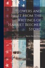 Flowers and Fruit From the Writings of Harriet Beecher Stowe af Harriet Beecher Stowe